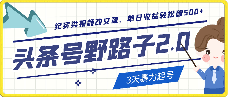 头条号野路子2.0玩法，纪实类视频改文章，3天暴力起号，单日收益轻松破500-云创库