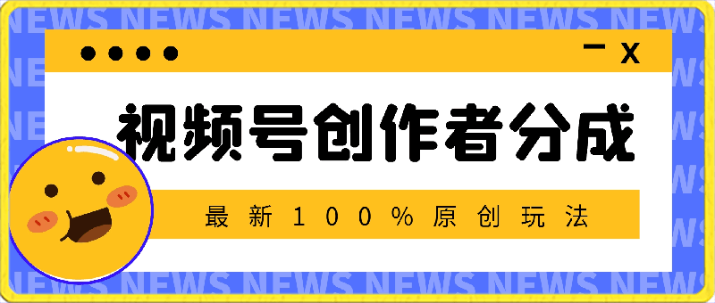 视频号创作者分成，最新100%原创玩法，对新人友好，日入5000-云创库