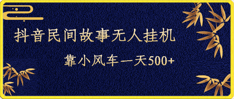 抖音民间故事无人挂机，靠小风车一天500 ，小白也能操作-云创库