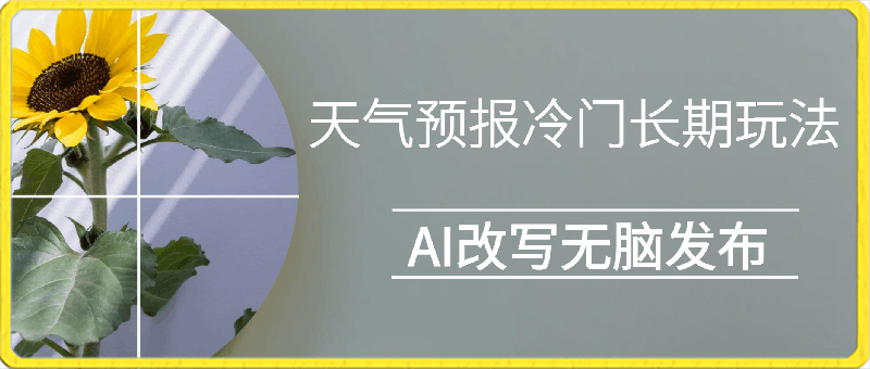 天气预报冷门长期玩法，ai改写，无脑发布每天稳定300左右收益-云创库