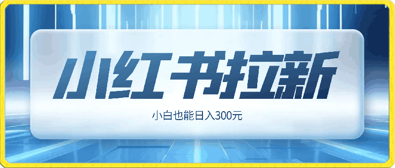 黑科技玩法之：小红书拉新，小白也能日入300元【操作视频教程 黑科技工具】-云创库