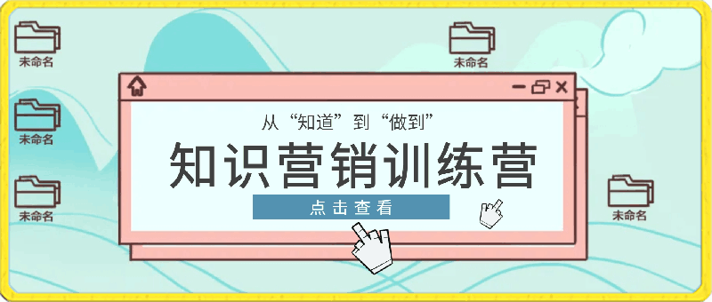 知识营销训练营·实操班，从“知道”到“做到”-云创库