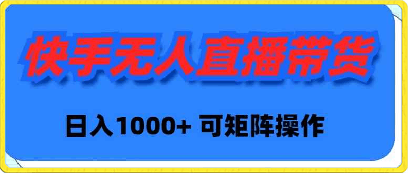 快手无人直播带货，新手日入1000  可矩阵操作-云创库