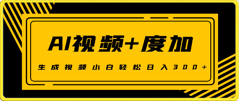 AI视频结合度加的新玩法，生成视频小白轻松日入300-云创库