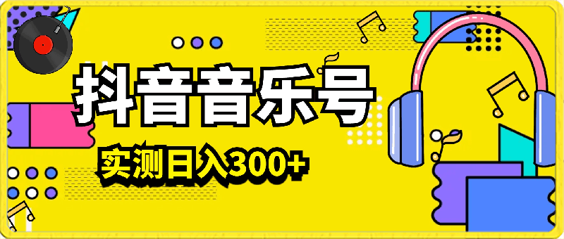 抖音音乐号新赛道，实测日入300 ，附赠项目所需素材（价值398元）-云创库