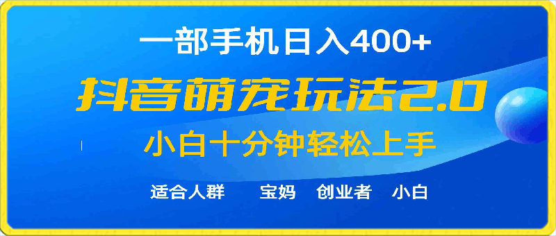 一部手机日入400 ，抖音萌宠视频玩法2.0，小白十分钟轻松上手（教程 素材）-云创库