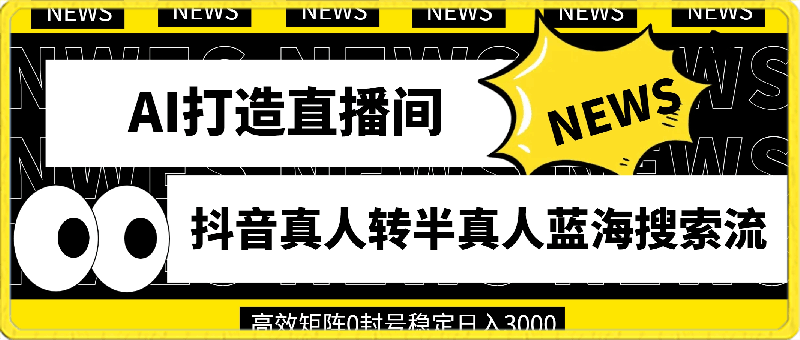 利用AI打造直播间，抖音真人转半真人蓝海搜索流，高效矩阵0封号稳定日入3000-云创库