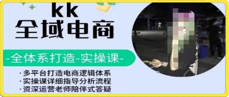 KK全域电商，全体系打造实操课，多平台打造电商逻辑体系-云创库