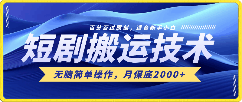 短剧搬运技术，百分百过原创，适合新手小白，无脑简单操作，月保底2000-云创库