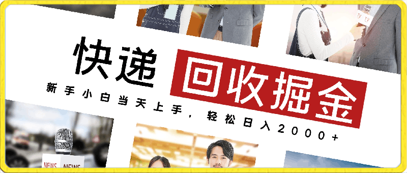 快递回收掘金，副业兼职的最好选择，新手小白当天上手，轻松日入2000-云创库