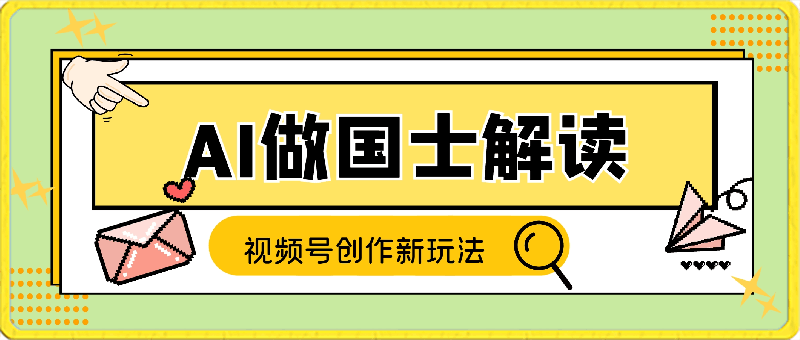 视频号创作新玩法 利用AI做国士解读 日收益突破500-云创库