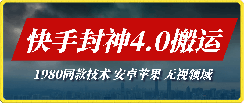 最新快手封神4.0搬运技术，收费1980的技术，无视安卓苹果 ，无视领域-云创库