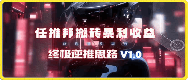 任推邦搬砖暴利吃收益_终极逆推思路V1.0-云创库