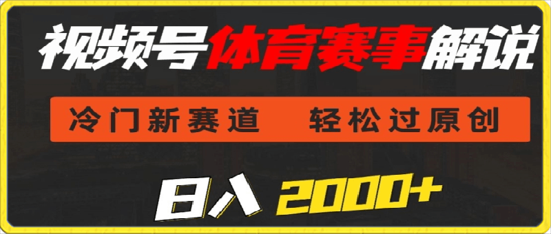 视频号体育赛事解说，冷门新赛道，轻松过原创，条条爆款，日入2000-云创库