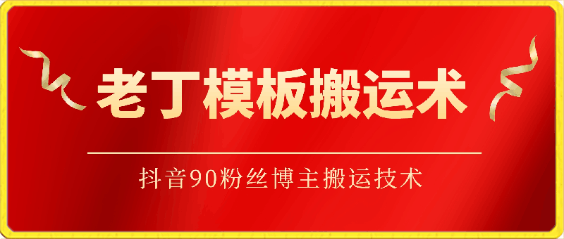 老丁模板搬运术：抖音90万粉丝博主搬运技术-云创库