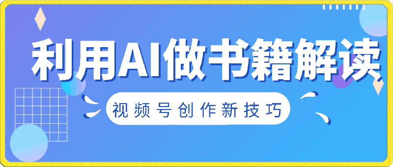 视频号创作新技巧 利用AI做书籍解读 操作简单，一学就会 日收益突破500-云创库