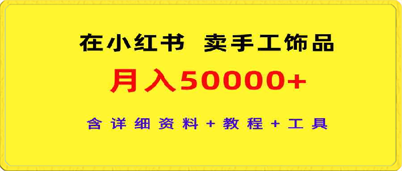 在小红书卖手工饰品，月入50000 ，含详细资料 教程 工具-云创库