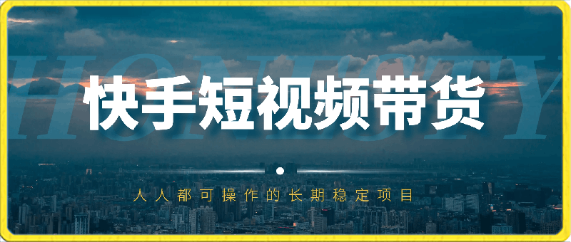 快手短视频带货，操作简单易上手，人人都可操作的长期稳定项目!-云创库