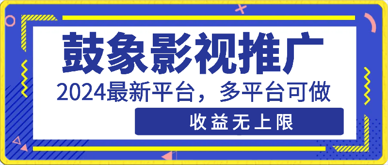 鼓象影视推广，2024最新平台，多平台可做，收益无上限-云创库