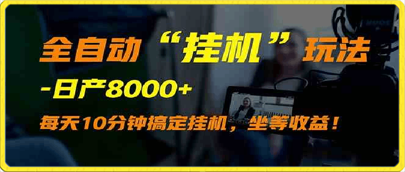 全自动“挂机”玩法，实现睡后收入，日产8000-云创库