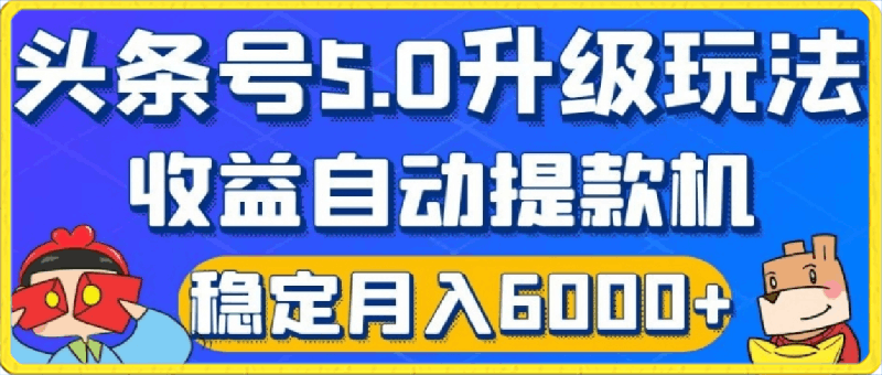 今日头条5.0升级版玩法，畅玩头条，自动提款机玩法，轻松月入6000-云创库