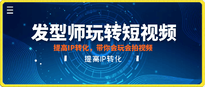 发型师，就应该玩转短视频，提高IP转化，带你会玩会拍视频-云创库