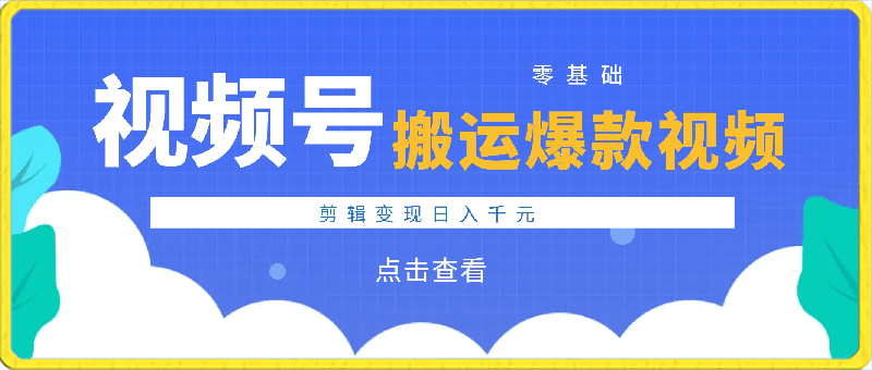 视频号 零基础！搬运爆款视频，剪辑变现日入千元-云创库