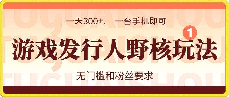 游戏发行人野核玩法，一天300 ， 一台手机即可， 无门槛和粉丝要求-云创库