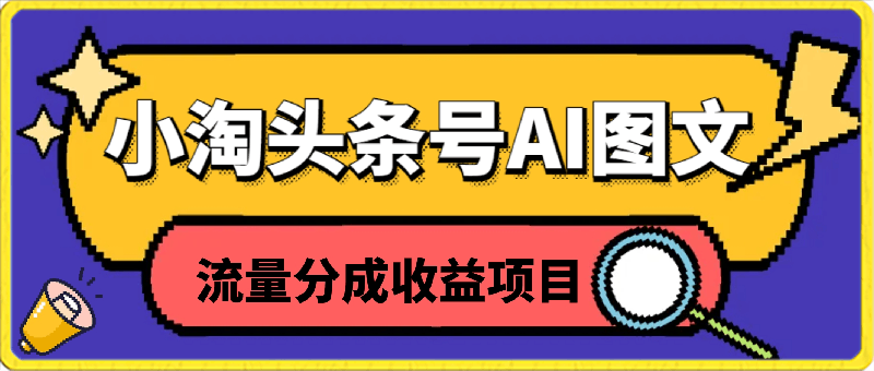 2024小淘头条号AI图文流量分成收益项目-云创库