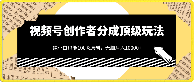 视频号创作者分成顶级玩法，纯小白也能100%原创，无脑月入10000-云创库