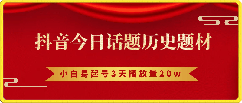 抖音今日话题历史题材-小白易起号3天播放量20w ，客户付费能力强【揭秘】-云创库