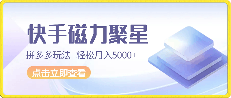 最新快手磁力聚星拼多多玩法，轻松月入5000 【揭秘】-云创库