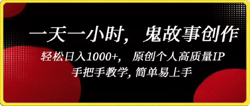 一天一小时，鬼故事创作， 轻松日入1000 ， 原创个人高质量IP，手把手教学, 简单易上手【揭秘】-云创库