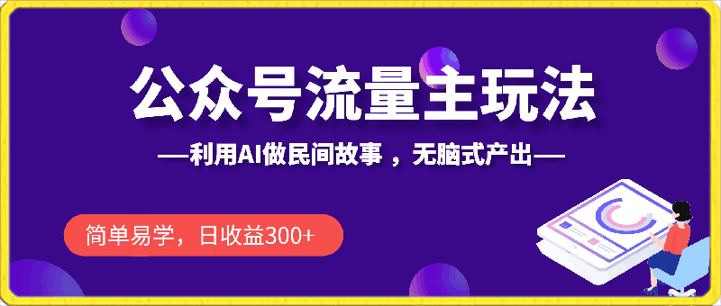 公众号流量主玩法新技巧，利用AI做民间故事 ，无脑式产出，简单易学，日收益300 【揭秘】-云创库