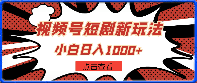 2024年视频号短剧新玩法，小白日入1000 ，保姆级落地实操教程【揭秘】-云创库