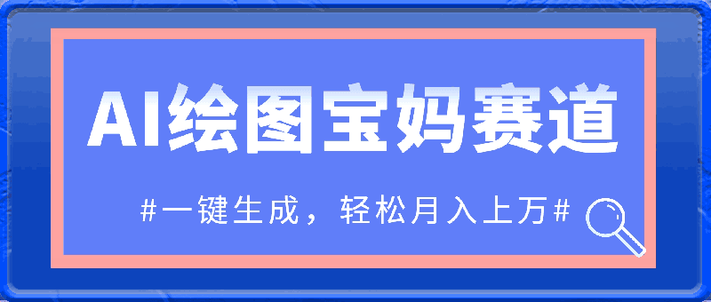 AI绘图宝妈赛道，一键生成，轻松月入上万-云创库