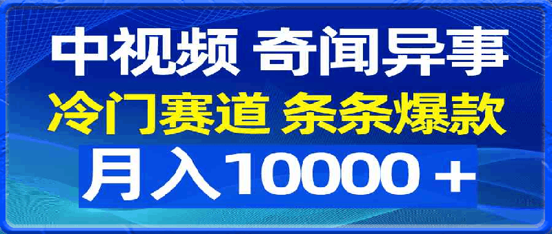 中视频奇闻异事，冷门赛道条条爆款，月入10000＋-云创库