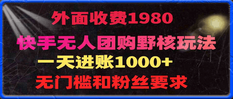 快手无人团购带货野核玩法，一天4位数 无任何门槛-云创库