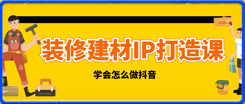 装修建材IP打造课，一顿火锅的成本，让你彻底学会怎么做抖音-云创库