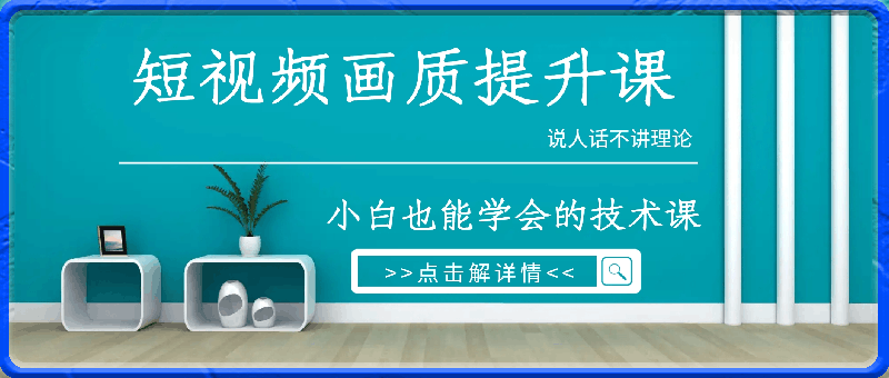 短视频画质提升课，说人话不讲理论，小白也能学会的技术课-云创库