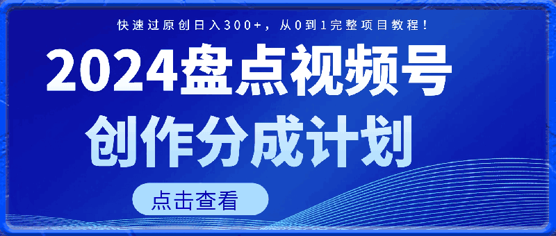 盘点视频号创作分成计划，快速过原创日入300 ，从0到1完整项目教程！-云创库