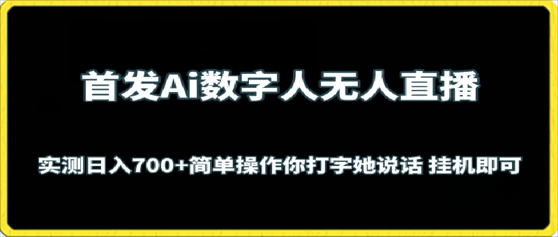 Ai数字人无人直播，实测日入700 ，无脑操作，你打字她说话挂机即可【揭秘】-云创库