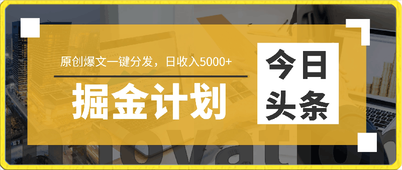 今日头条掘金计划，日产量3000 ，原创爆文一键分发，日收入5000-云创库