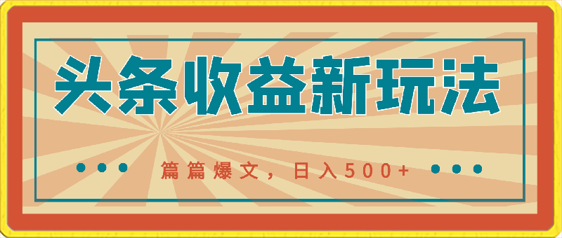 头条收益新玩法，篇篇爆文，日入500 ，5分钟产出1篇原创文章-云创库