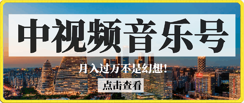 玩转中视频音乐号，小白副业变现，月入过万不是幻想！-云创库