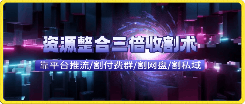 快手付费进群 网盘收割 引流私域_资源整合三倍收割术-云创库