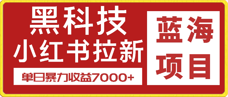 黑科技引爆全网流量小红书拉新，单日暴力收益7000 ，小白也能轻松上手-云创库