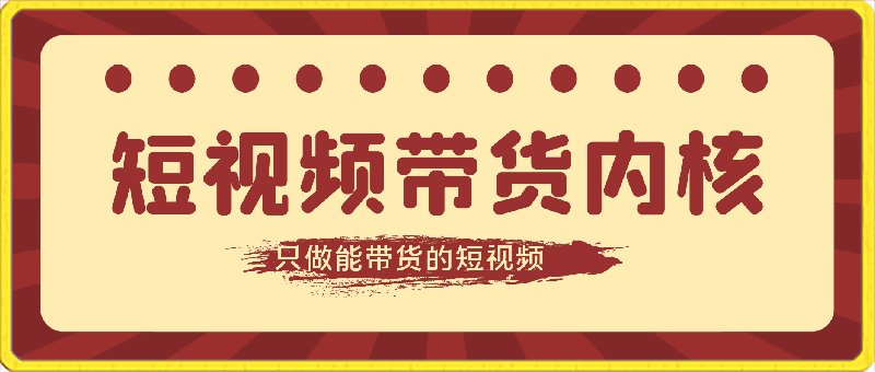 短视频带货内核：只做能带货的短视频-云创库