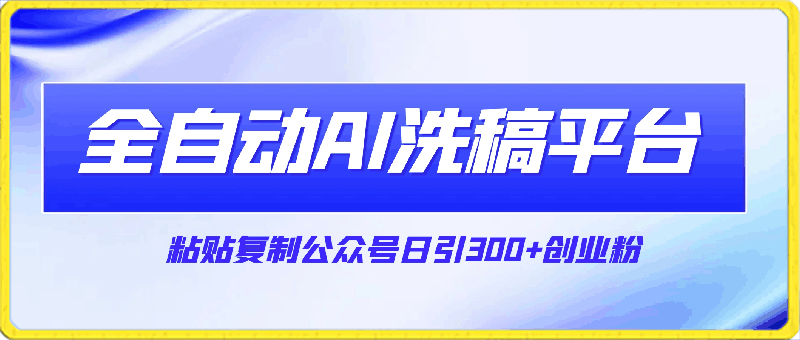 最新全自动AI洗稿平台，粘贴复制公众号日引300 创业粉，单日五位数变现-云创库