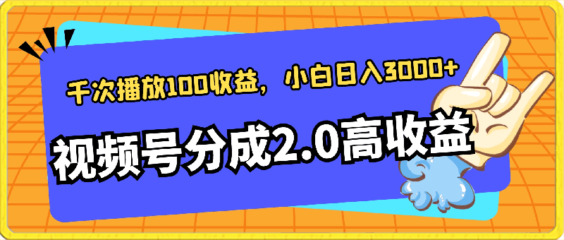 视频号分成2.0高收益玩法，千次播放100收益，小白日入3000-云创库